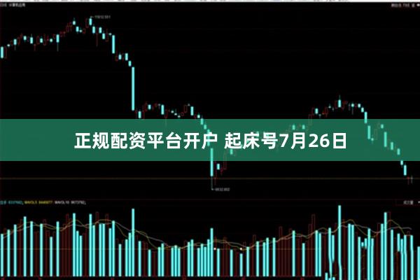 正规配资平台开户 起床号7月26日