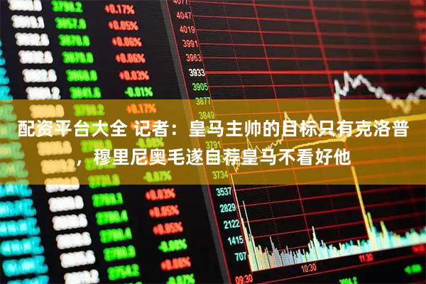 配资平台大全 记者：皇马主帅的目标只有克洛普，穆里尼奥毛遂自荐皇马不看好他