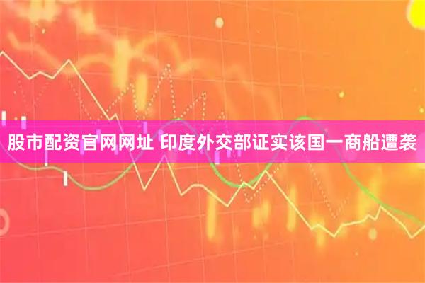 股市配资官网网址 印度外交部证实该国一商船遭袭