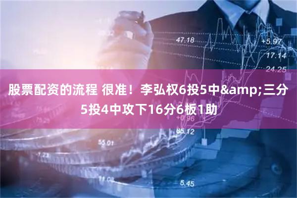 股票配资的流程 很准！李弘权6投5中&三分5投4中攻下16分6板1助