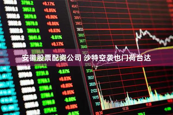 安徽股票配资公司 沙特空袭也门荷台达