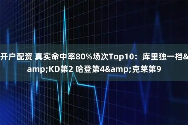开户配资 真实命中率80%场次Top10：库里独一档&KD第2 哈登第4&克莱第9