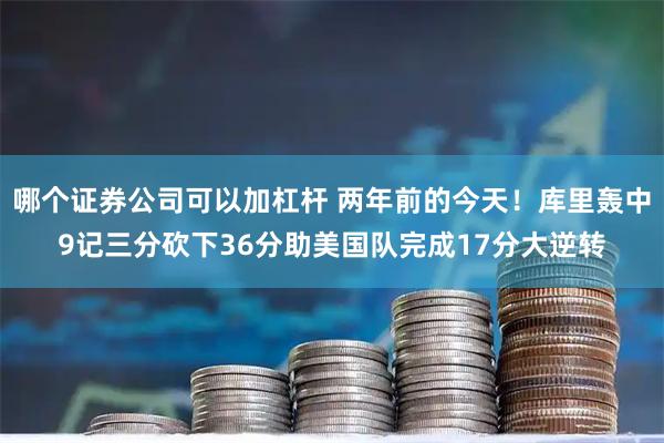 哪个证券公司可以加杠杆 两年前的今天！库里轰中9记三分砍下36分助美国队完成17分大逆转