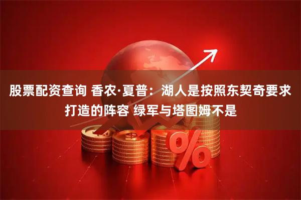 股票配资查询 香农·夏普：湖人是按照东契奇要求打造的阵容 绿军与塔图姆不是